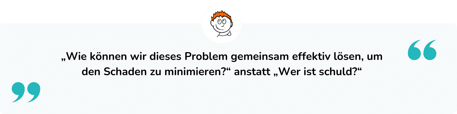 „Wie können wir dieses Problem gemeinsam effektiv lösen, um den Schaden zu minimieren?“ anstatt „Wer ist schuld?“